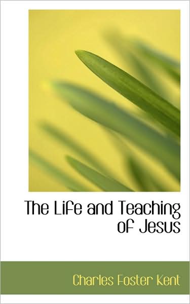 Cover for Charles Foster Kent · The Life and Teaching of Jesus (Paperback Book) (2009)