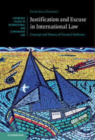 Cover for Paddeu, Federica (University of Cambridge) · Justification and Excuse in International Law: Concept and Theory of General Defences - Cambridge Studies in International and Comparative Law (Hardcover Book) (2018)