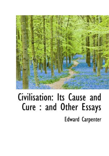 Cover for Edward Carpenter · Civilisation: Its Cause and Cure: and Other Essays (Hardcover Book) (2009)