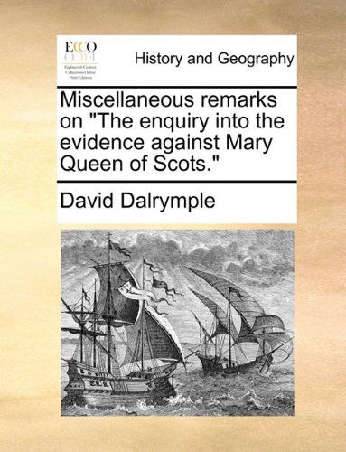 Miscellaneous Remarks on "The Enquiry into the Evidence Against Mary Queen of Scots." - David Dalrymple - Books - Gale ECCO, Print Editions - 9781140705208 - May 27, 2010