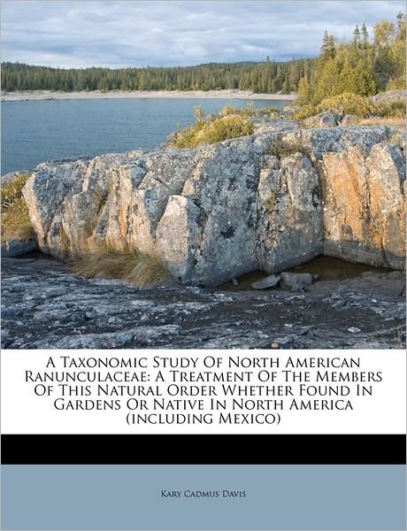 Cover for Kary Cadmus Davis · A Taxonomic Study of North American Ranunculaceae: A Treatment of the Members of This Natural Order Whether Found in Gardens or Native in North America (Including Mexico) (Paperback Book) (2011)