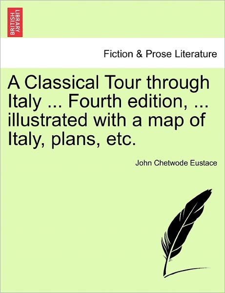 Cover for John Chetwode Eustace · A Classical Tour Through Italy ... Fourth Edition, ... Illustrated with a Map of Italy, Plans, Etc. (Paperback Book) (2011)
