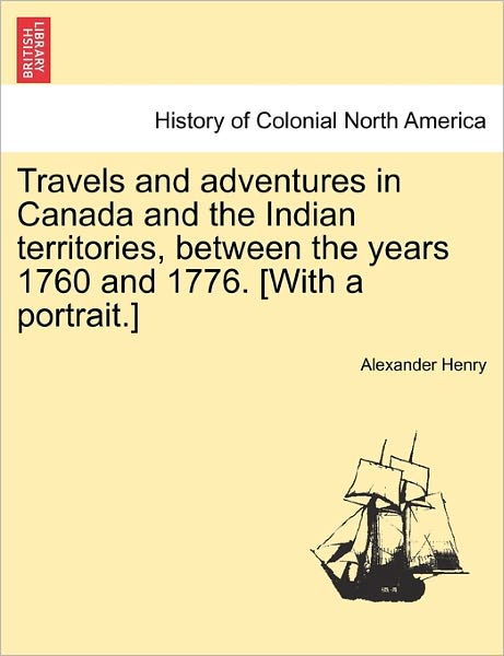Cover for Alexander Henry · Travels and Adventures in Canada and the Indian Territories, Between the Years 1760 and 1776. [with a Portrait.] in Two Parts. (Paperback Book) (2011)