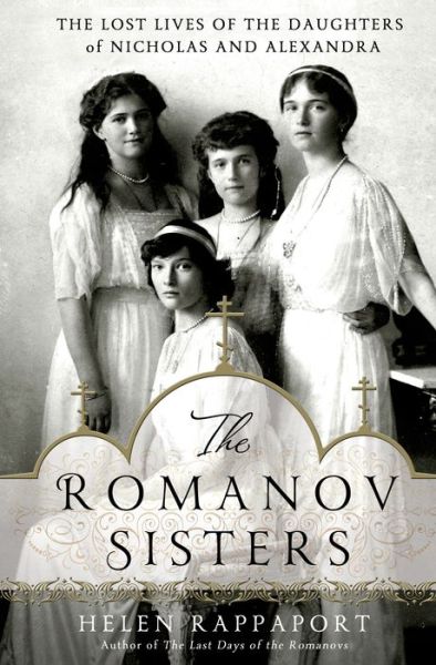 Cover for Helen Rappaport · The Romanov Sisters: the Lost Lives of the Daughters of Nicholas and Alexandra (Inbunden Bok) [First edition] (2014)