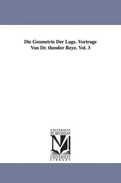 Die Geometrie Der Lage. Vortrage Von Dr. Theodor Reye. Vol. 3 - Theodor Reye - Libros - University of Michigan Library - 9781418181208 - 13 de septiembre de 2006