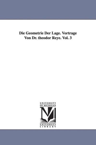 Die Geometrie Der Lage. Vortrage Von Dr. Theodor Reye. Vol. 3 - Theodor Reye - Boeken - University of Michigan Library - 9781418181208 - 13 september 2006