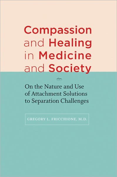 Cover for Fricchione, Gregory L., MD (Professor, Massachusetts General Hospital) · Compassion and Healing in Medicine and Society: On the Nature and Use of Attachment Solutions to Separation Challenges (Hardcover Book) (2012)