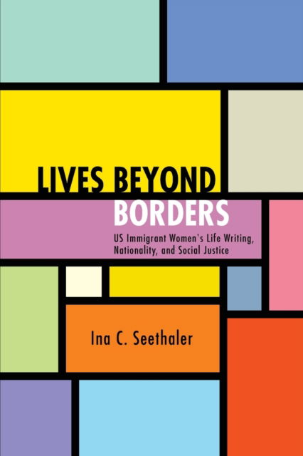 Cover for Ina C. Seethaler · Lives beyond Borders: US Immigrant Women's Life Writing, Nationality, and Social Justice - SUNY series in Multiethnic Literatures (Paperback Book) (2022)