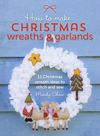 Cover for Shaw, Mandy (Author) · How to Make Christmas Wreaths and Garlands: 11 Christmas Wreath Ideas to Stitch and Sew (Pocketbok) (2015)