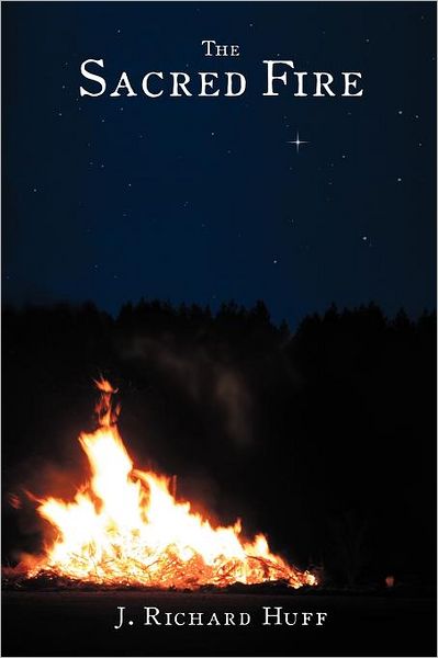 The Sacred Fire - J Richard Huff - Książki - WestBow Press - 9781449743208 - 13 kwietnia 2012