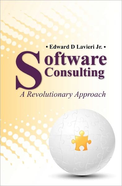 Cover for Lavieri, Edward D, Jr. · Software Consulting: a Revolutionary Approach (Paperback Book) (2010)