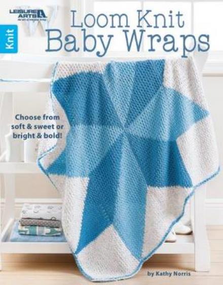 Loom Knit Baby Wraps: Choose from Soft & Sweet or Bright & Bold! - Kathy Norris - Books - Leisure Arts Inc - 9781464746208 - May 19, 2016