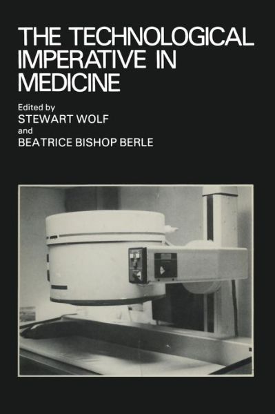 Cover for Stewart Wolf · The Technological Imperative in Medicine: Proceedings of a Totts Gap colloquium held June 15-17, 1980 at Totts Gap Medical Research Laboratories, Bangor, Pennsylvania (Paperback Book) [Softcover reprint of the original 1st ed. 1981 edition] (2012)