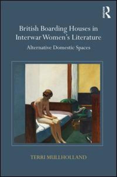 Cover for Mullholland, Terri (University of Oxford, UK.) · British Boarding Houses in Interwar Women's Literature: Alternative domestic spaces (Hardcover Book) (2016)