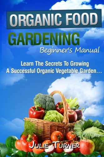 Cover for Julie Turner · Organic Gardening Beginner's Manual: the Ultimate &quot;Take-you-by-the-hand&quot; Beginner's Gardening Manual for Creating and Managing Your Own Organic Garden. (Paperback Bog) (2012)