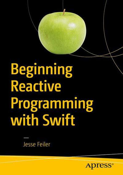 Beginning Reactive Programming with Swift: Using RxSwift, Amazon Web Services, and JSON with iOS and macOS - Jesse Feiler - Books - APress - 9781484236208 - September 11, 2018