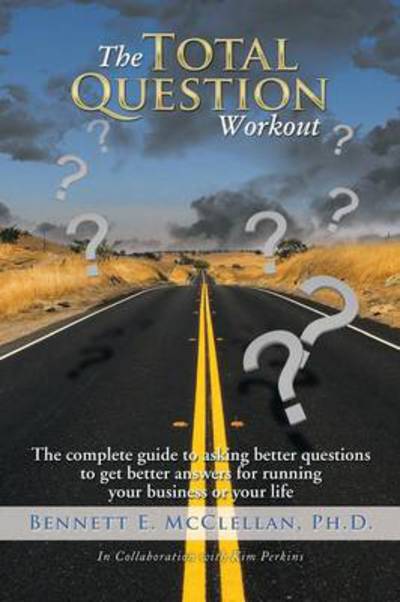 Cover for Bennett E Mcclellan Ph D · The Total Question Workout: the Complete Guide to Asking Better Questions to Get Better Answers for Running Your Business or Your Life (Paperback Book) (2014)