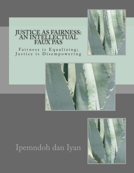 Justice As Fairness: an Intellectual Faux Pas: 'fairness' is Equalizing, 'justice' is Disempowering - Ipemndoh Pendoh Dan Iyan Phm - Livros - Createspace - 9781494855208 - 3 de julho de 2014