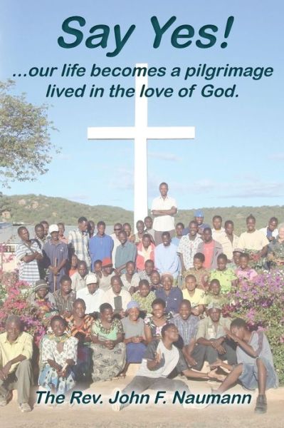 Cover for Rev John F Naumann · Say Yes!: Our Life Becomes a Pilgrimage Lived in the Love of God. (Paperback Book) (2014)