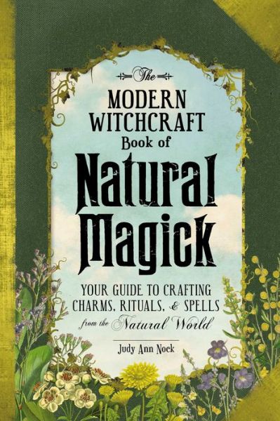 The Modern Witchcraft Book of Natural Magick: Your Guide to Crafting Charms, Rituals, and Spells from the Natural World - Modern Witchcraft Magic, Spells, Rituals - Judy Ann Nock - Books - Adams Media Corporation - 9781507207208 - July 12, 2018