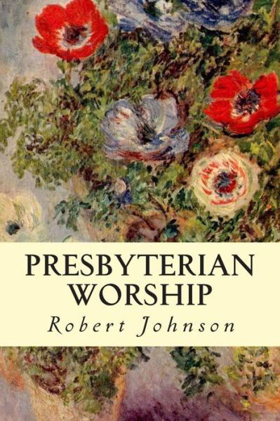 Presbyterian Worship - Robert Johnson - Livres - Createspace - 9781507731208 - 27 janvier 2015