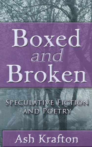 Cover for Ash Krafton · Boxed and Broken: Speculative Fiction and Poetry (Pocketbok) (2015)