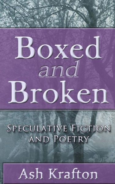 Cover for Ash Krafton · Boxed and Broken: Speculative Fiction and Poetry (Paperback Book) (2015)