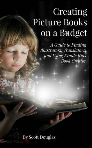 Cover for Scott Douglas · Creating Picture Books on a Budget: a Guide to Finding Illustrators, Translators, and Using Kindle Kids Book Creator (Taschenbuch) (2015)