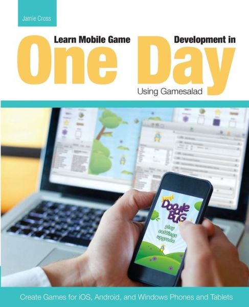 Cover for Jamie Cross · Learn Mobile Game Development in One Day Using Gamesalad: Create Games for Ios, Android and Windows Phones and Tablets (Paperback Book) (2015)