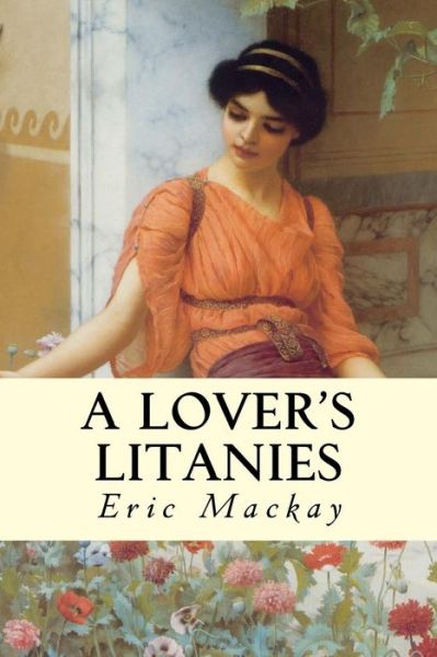 A Lover's Litanies - Eric Mackay - Książki - Createspace - 9781514351208 - 14 czerwca 2015