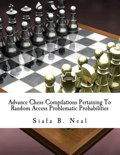 Advance Chess Compilations Pertaining to Random Access Problematic Probabilities: the Synthesis Postulates of the Hybridization Polymerization of Matr - Siafa B Neal - Livres - Createspace - 9781515309208 - 1 septembre 2015
