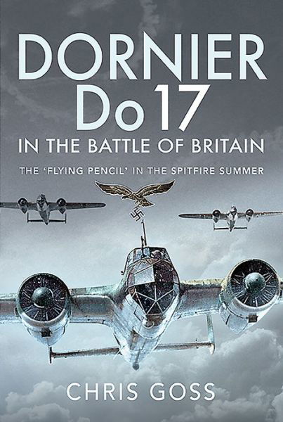 Dornier Do 17 in the Battle of Britain: The 'Flying Pencil' in the Spitfire Summer - Chris Goss - Bøker - Pen & Sword Books Ltd - 9781526781208 - 30. november 2022