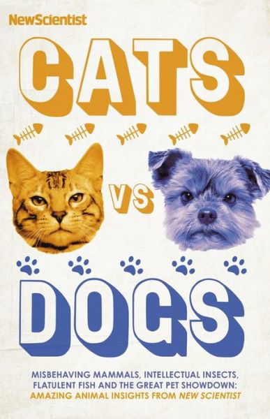 Cover for New Scientist · Cats vs Dogs: Misbehaving mammals, intellectual insects, flatulent fish and the great pet showdown (Innbunden bok) (2020)