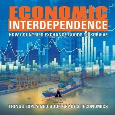 Cover for Biz Hub · Economic Interdependence: How Countries Exchange Goods to Survive Things Explained Book Grade 3 Economics (Paperback Book) (2020)