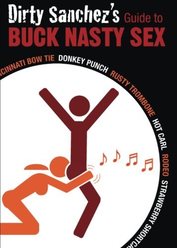 Dirty Sanchez's Guide To Buck Nasty Sex: Cincinnati Bow Tie, Donkey Punch, Rusty Trombone, Hot Carl, Rodeo, Strawberry Shortcake - Dirty Sanchez - Kirjat - Ulysses Press - 9781569757208 - torstai 29. lokakuuta 2009