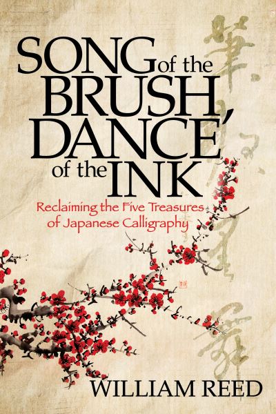 Cover for William Reed · Song of the Brush, Dance of the Ink: Reclaiming the Five Treasures of Japanese Calligraphy (Paperback Book) (2022)