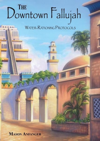 The Downtown Fallujah Water-rationing Protocols - Mason Anfanger - Books - Booklocker.com, Inc. - 9781634927208 - January 30, 2018