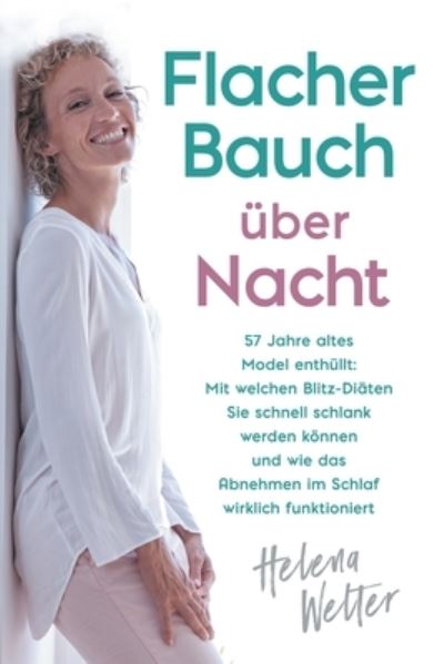 Cover for Helena Welter · Flacher Bauch uber Nacht: 57 Jahre altes Model enthullt: Mit welchen Blitz-Diaten Sie schnell schlank werden konnen und wie das Abnehmen im Schlaf wirklich funktioniert (Paperback Book) (2019)