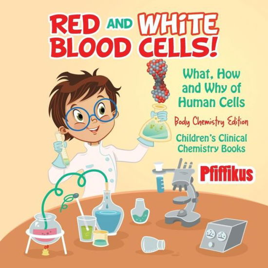 Cover for Pfiffikus · Red and White Blood Cells! What, How and Why of Human Cells - Body Chemistry Edition - Children's Clinical Chemistry Books (Paperback Book) (2016)