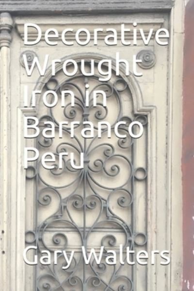 Cover for Gary Walters · Decorative Wrought Iron in Barranco Peru (Paperback Book) (2019)