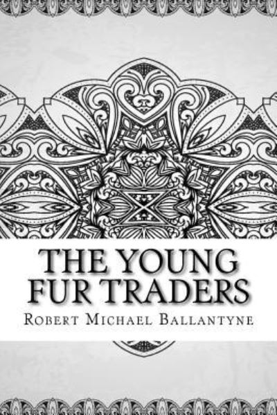 The Young Fur Traders - Robert Michael Ballantyne - Books - Createspace Independent Publishing Platf - 9781729562208 - October 28, 2018