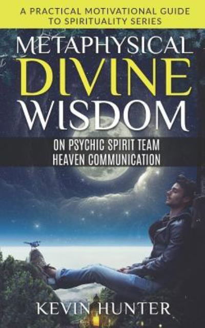 Metaphysical Divine Wisdom on Psychic Spirit Team Heaven Communication - Kevin Hunter - Books - Warrior of Light Press - 9781733196208 - June 25, 2019