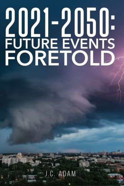 Cover for J C Adam · 2021 - 2050 Future Events Foretold (Paperback Bog) (2020)
