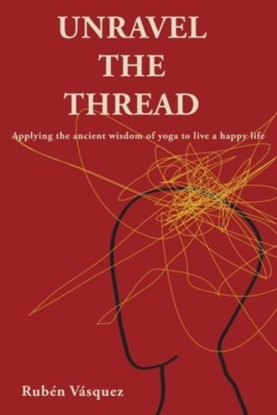 Cover for Rub?n V?squez · Unravel the Thread: Applying the ancient wisdom of yoga to live a happy life (Pocketbok) (2021)