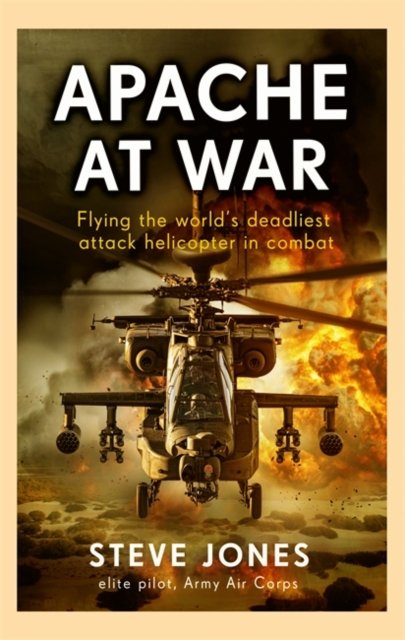 Apache at War: Inside the cockpit of the world's deadliest combat helicopter - Steve Jones - Books - John Blake Publishing Ltd - 9781789467208 - May 9, 2024