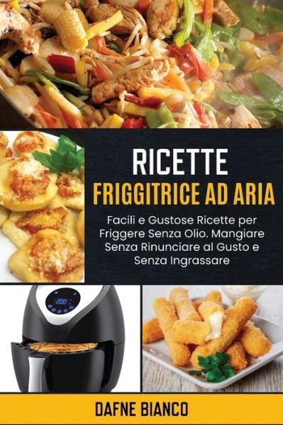 Cover for Dafne Bianco · Ricette Friggitrice ad Aria: Facili e Gustose Ricette per Friggere Senza Olio. Mangiare Senza Rinunciare al Gusto e Senza Ingrassare - Air Fryer Recipes (Pocketbok) [Italian edition] (2021)