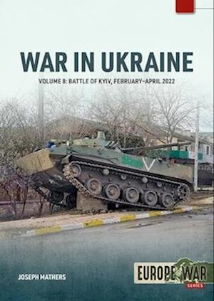 Joseph Mathers · War in Ukraine Volume 8: Battle of Kyiv, February-April 2022 - Europe@War (Paperback Book) (2025)