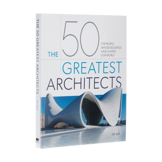 Cover for Ike Ijeh · The 50 Greatest Architects: The People Whose Buildings Have Shaped Our World - 50 Greatest (Hardcover bog) (2022)
