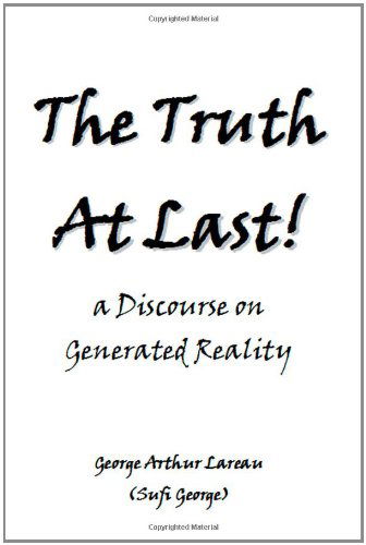 The Truth at Last!: a Discourse on Generated Reality - Sufi George - Books - Sufi George Books - 9781885570208 - July 27, 2010