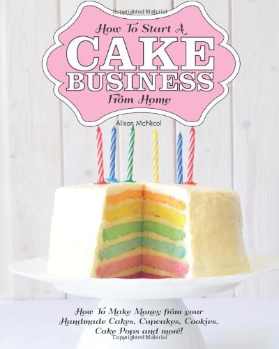 Cover for Alison Mcnicol · How to Start a Cake Business from Home: How to Make Money from Your Handmade Cakes, Cupcakes, Cake Pops and More! (Paperback Book) (2013)